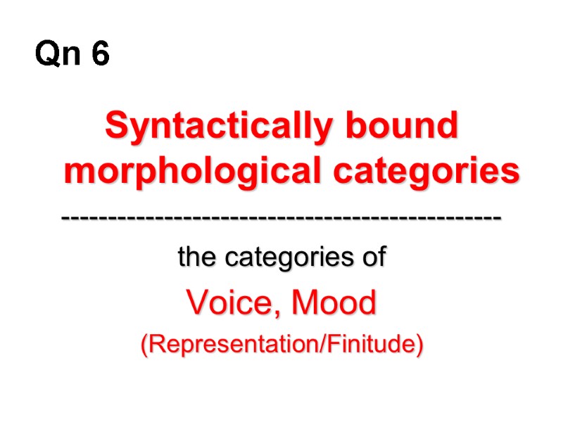 Qn 6 Syntactically bound morphological categories ----------------------------------------------- the categories of Voice, Mood (Representation/Finitude)